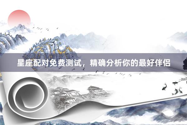 星座配对免费测试，精确分析你的最好伴侣