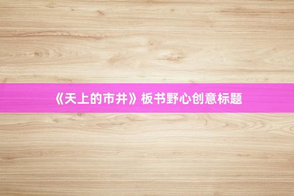 《天上的市井》板书野心创意标题