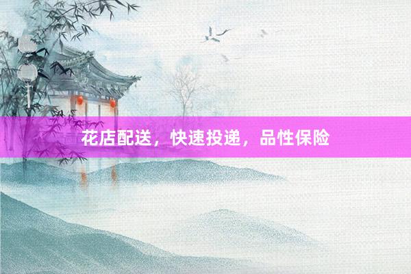 花店配送，快速投递，品性保险