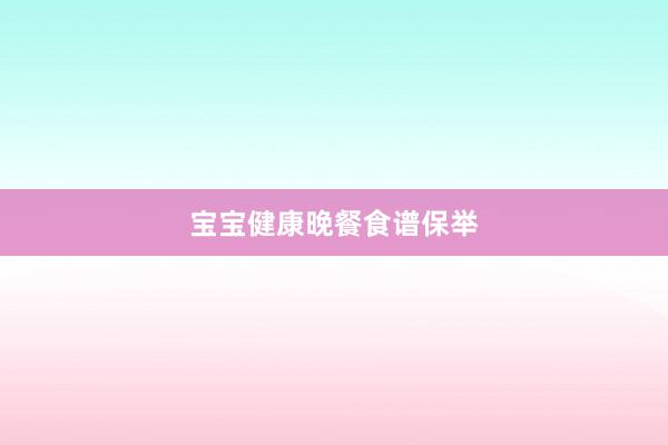 宝宝健康晚餐食谱保举